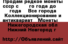 Продам редкое монеты ссср с 1901 го года до1992 года  - Все города Коллекционирование и антиквариат » Монеты   . Нижегородская обл.,Нижний Новгород г.